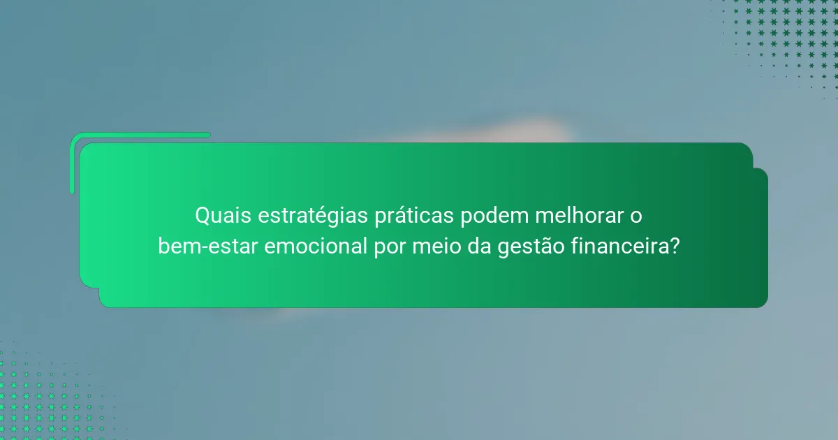 Quais estratégias práticas podem melhorar o bem-estar emocional por meio da gestão financeira?