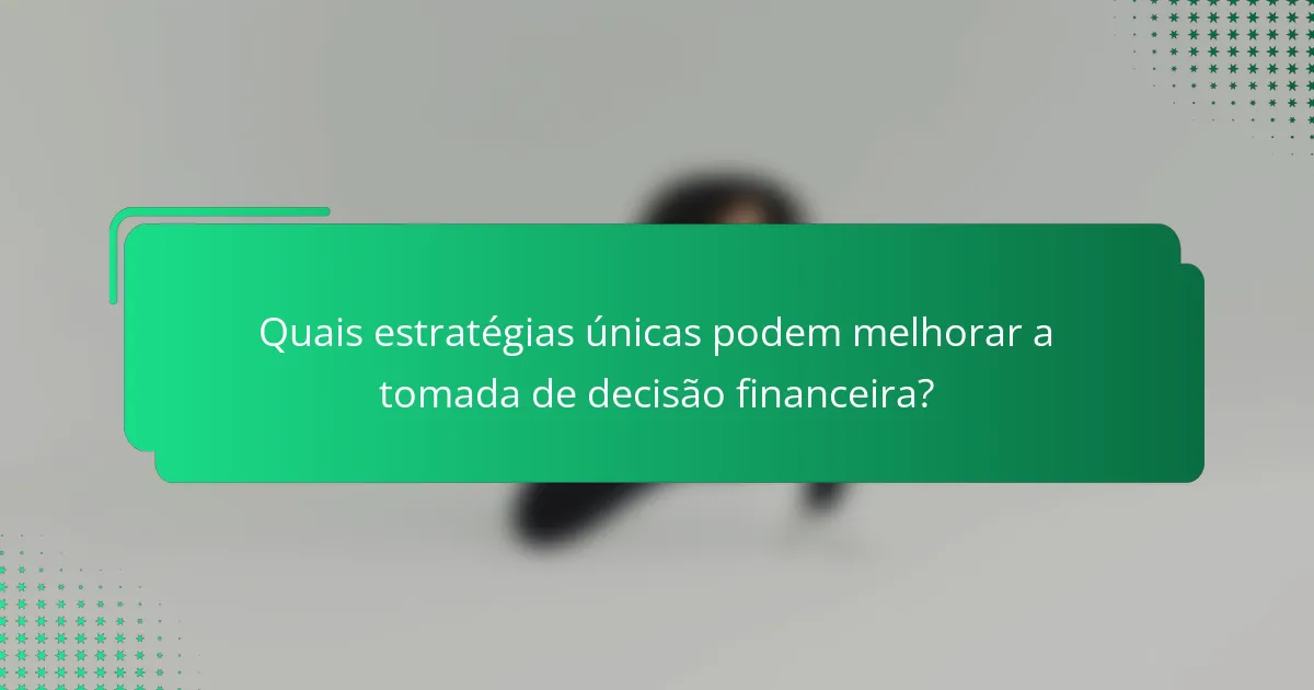 Quais estratégias únicas podem melhorar a tomada de decisão financeira?