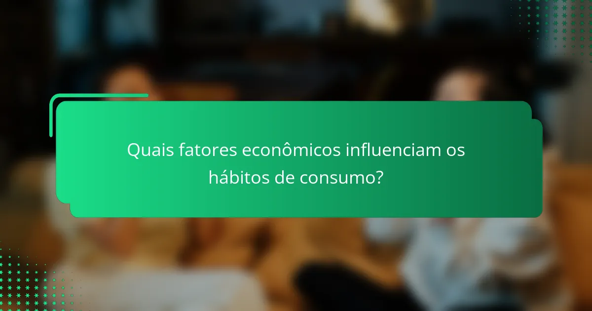 Quais fatores econômicos influenciam os hábitos de consumo?