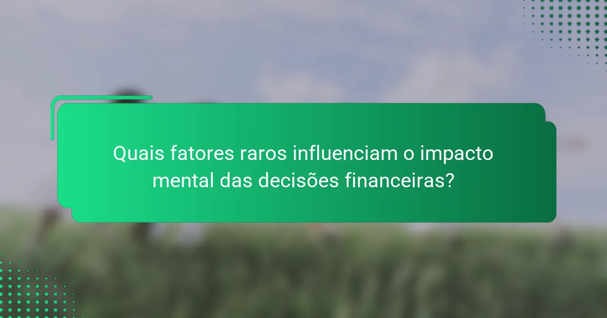 Quais fatores raros influenciam o impacto mental das decisões financeiras?