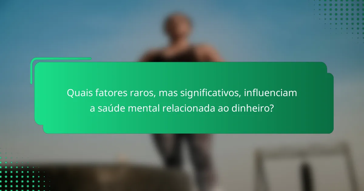 Quais fatores raros, mas significativos, influenciam a saúde mental relacionada ao dinheiro?