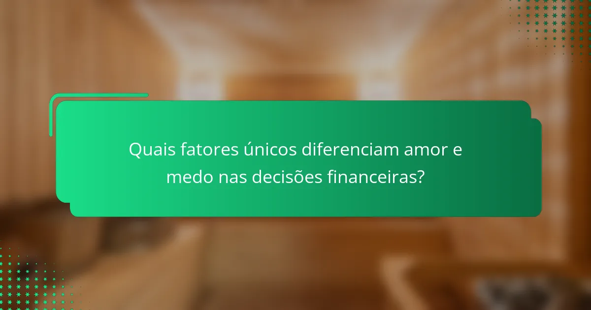 Quais fatores únicos diferenciam amor e medo nas decisões financeiras?