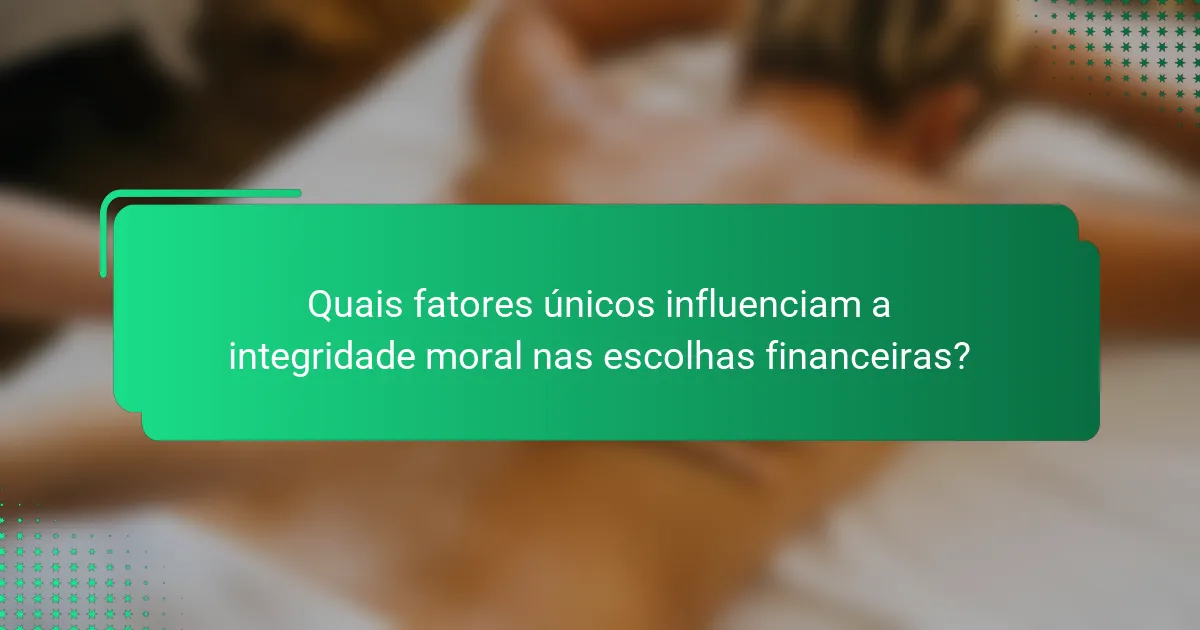Quais fatores únicos influenciam a integridade moral nas escolhas financeiras?
