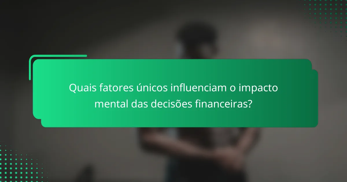 Quais fatores únicos influenciam o impacto mental das decisões financeiras?