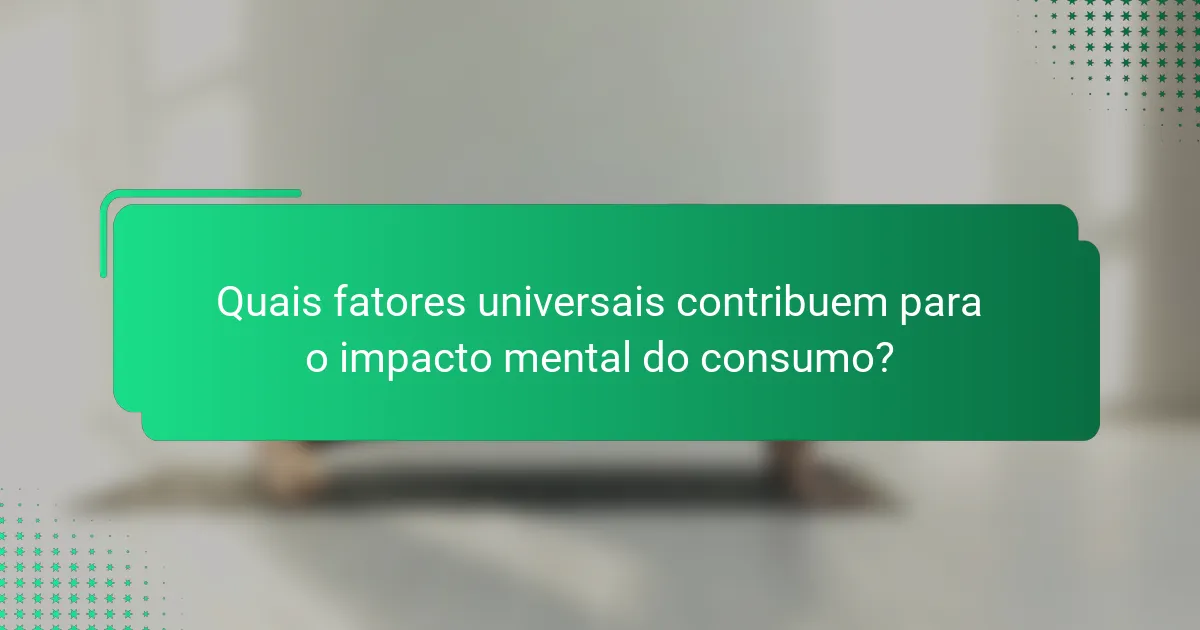 Quais fatores universais contribuem para o impacto mental do consumo?