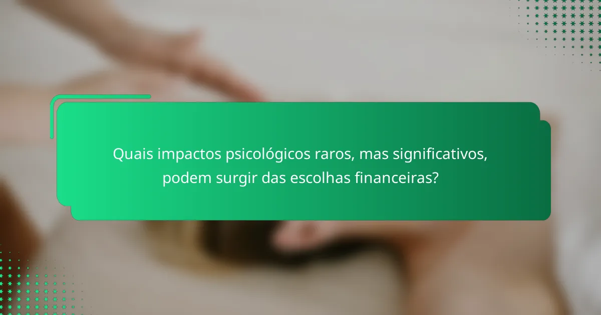Quais impactos psicológicos raros, mas significativos, podem surgir das escolhas financeiras?