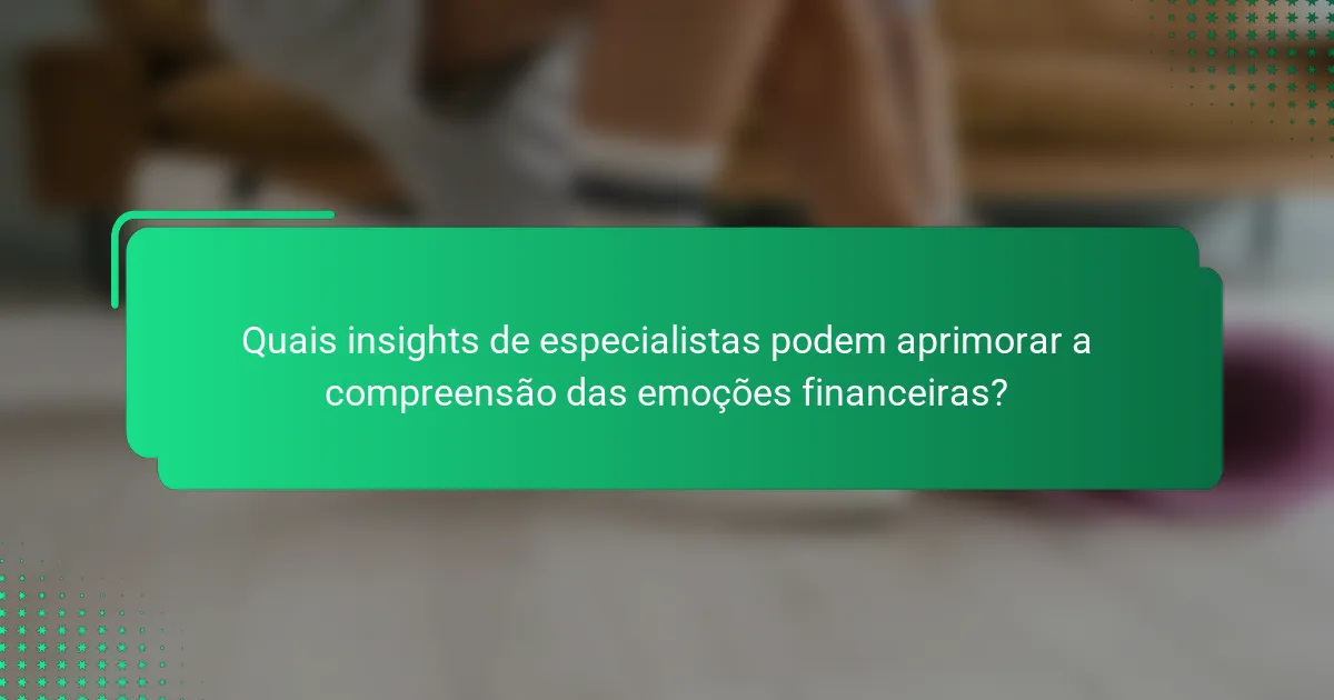 Quais insights de especialistas podem aprimorar a compreensão das emoções financeiras?