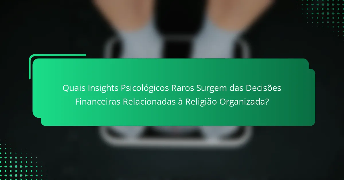 Quais Insights Psicológicos Raros Surgem das Decisões Financeiras Relacionadas à Religião Organizada?