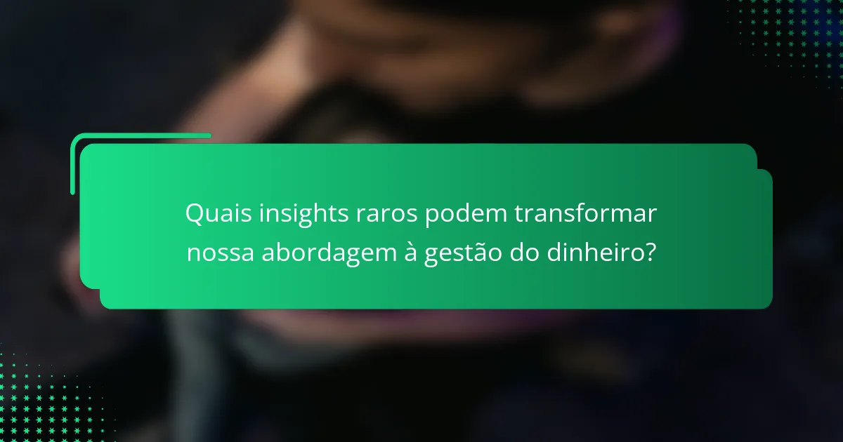 Quais insights raros podem transformar nossa abordagem à gestão do dinheiro?