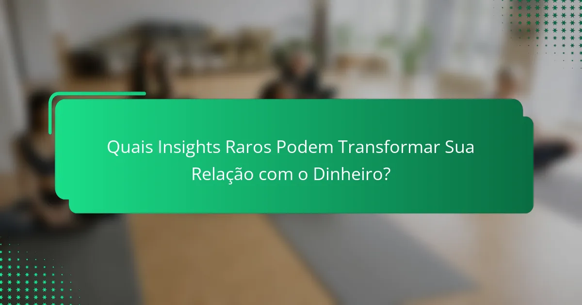 Quais Insights Raros Podem Transformar Sua Relação com o Dinheiro?
