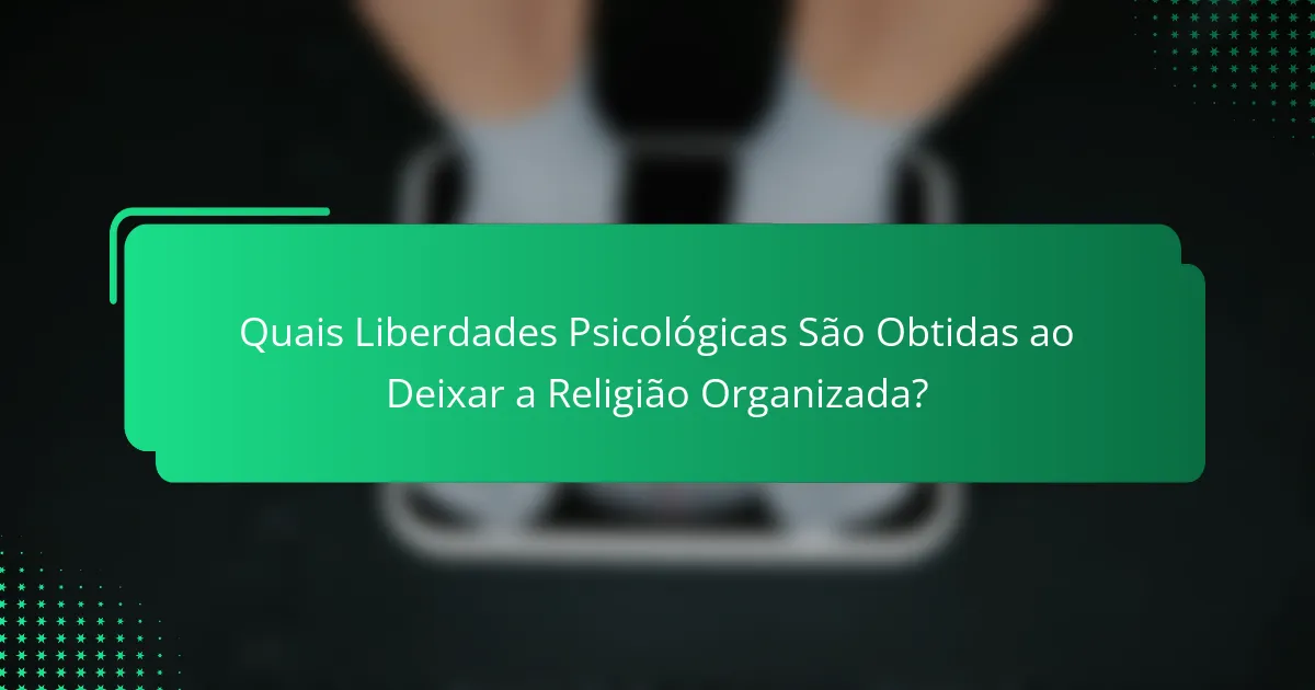 Quais Liberdades Psicológicas São Obtidas ao Deixar a Religião Organizada?