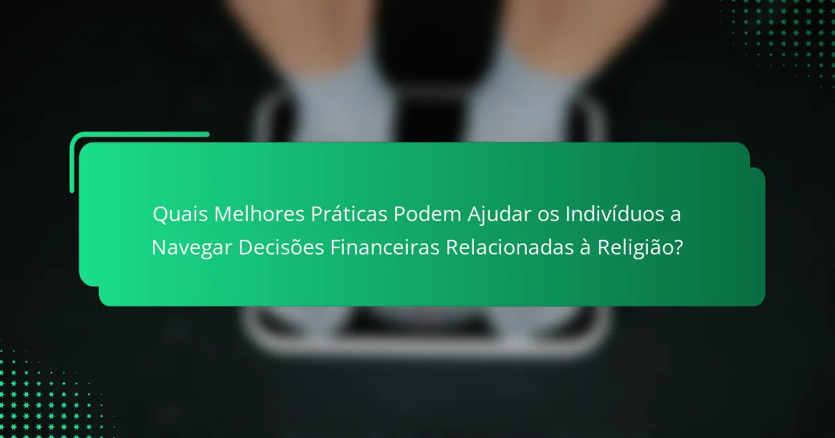Quais Melhores Práticas Podem Ajudar os Indivíduos a Navegar Decisões Financeiras Relacionadas à Religião?