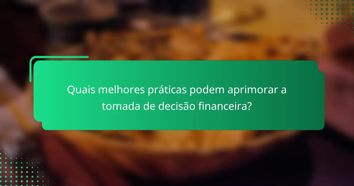 Quais melhores práticas podem aprimorar a tomada de decisão financeira?