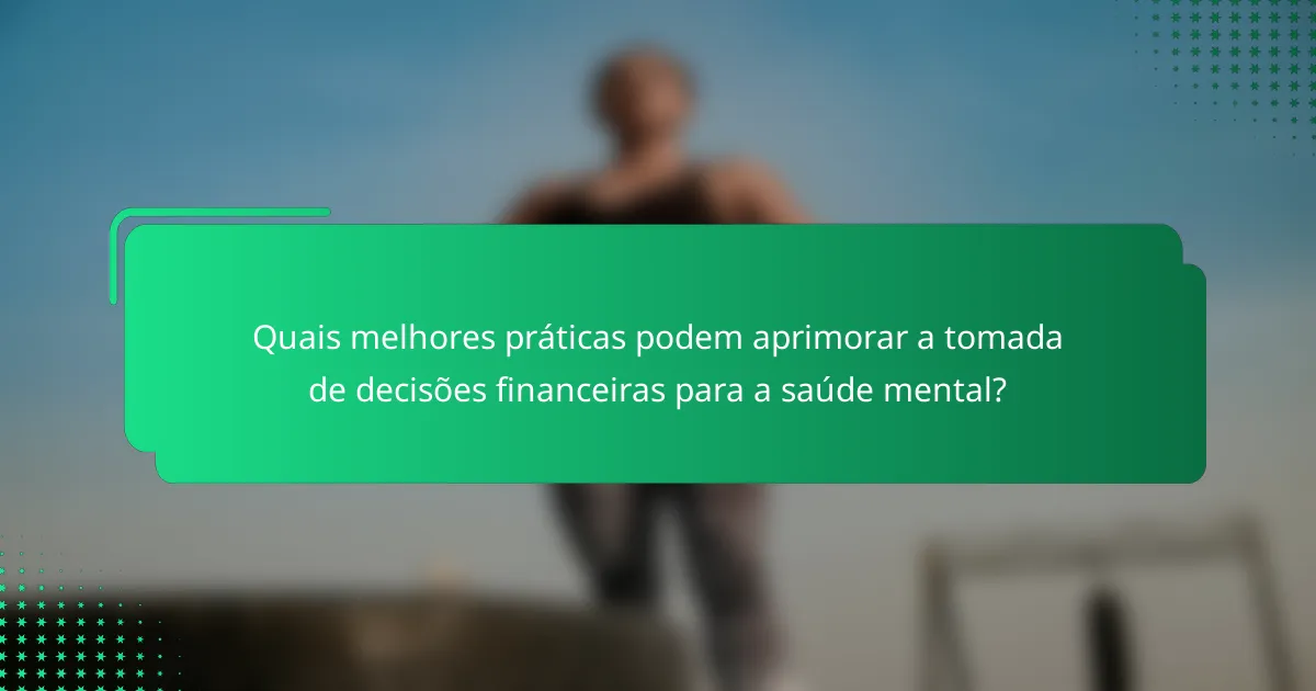 Quais melhores práticas podem aprimorar a tomada de decisões financeiras para a saúde mental?