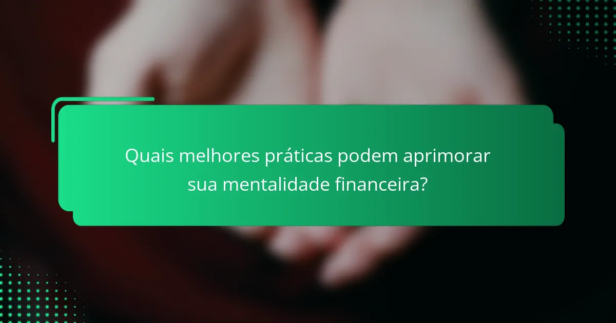 Quais melhores práticas podem aprimorar sua mentalidade financeira?