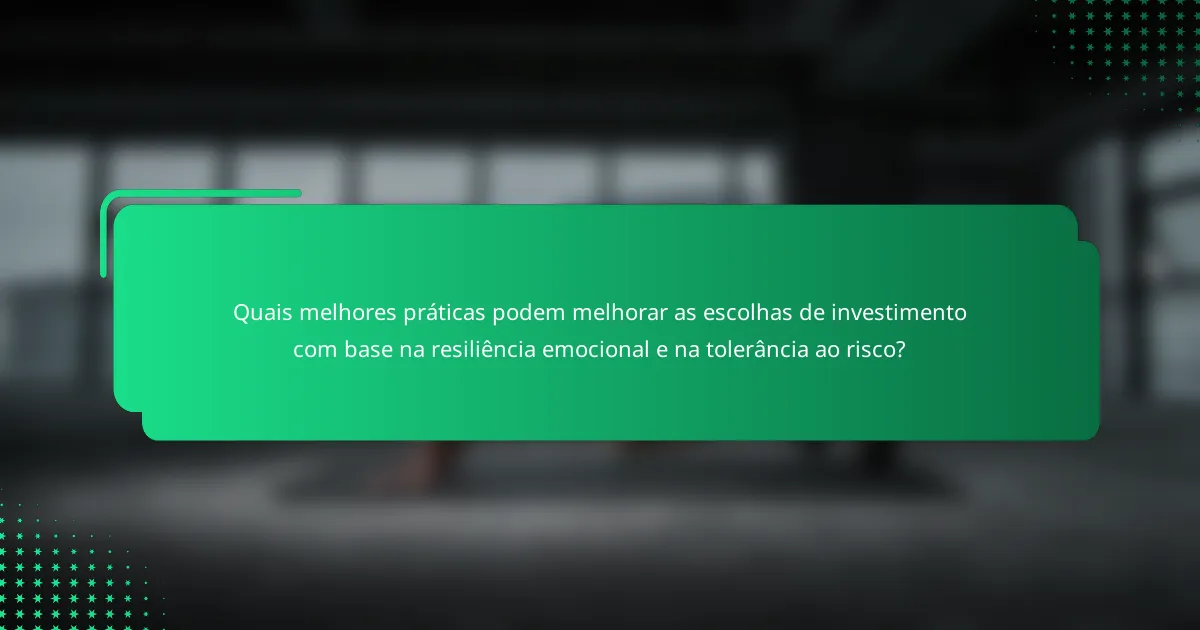 Quais melhores práticas podem melhorar as escolhas de investimento com base na resiliência emocional e na tolerância ao risco?