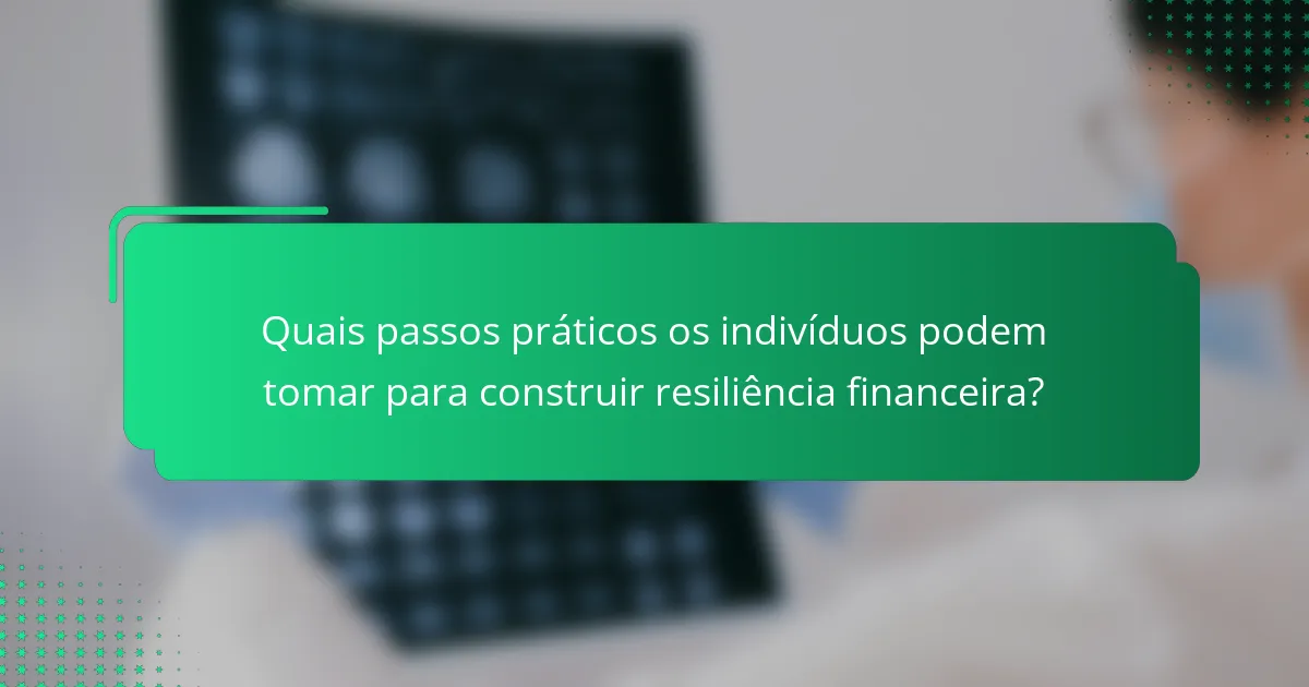 Quais passos práticos os indivíduos podem tomar para construir resiliência financeira?