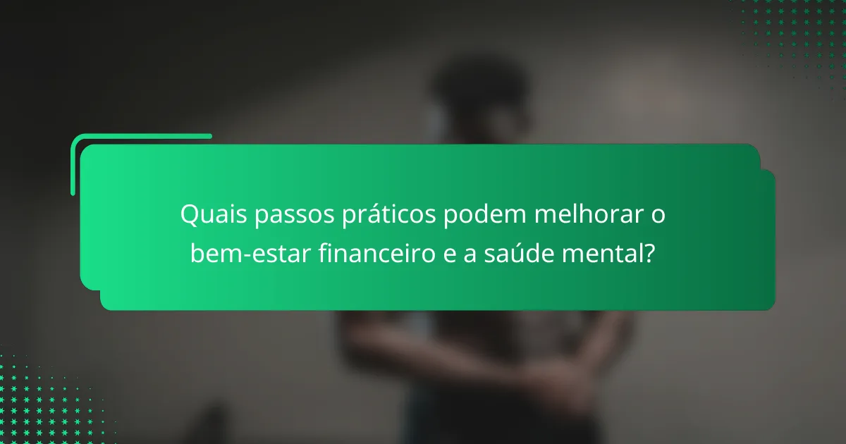 Quais passos práticos podem melhorar o bem-estar financeiro e a saúde mental?