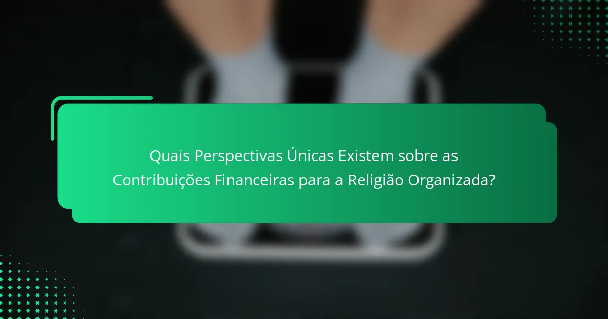 Quais Perspectivas Únicas Existem sobre as Contribuições Financeiras para a Religião Organizada?