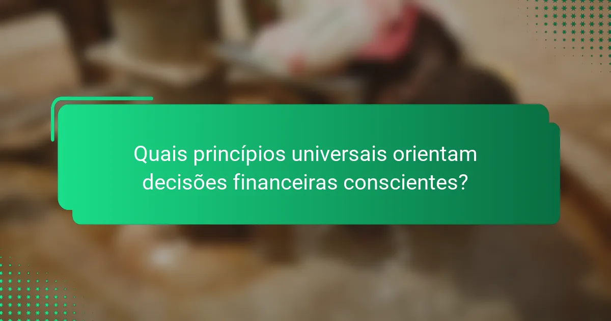 Quais princípios universais orientam decisões financeiras conscientes?