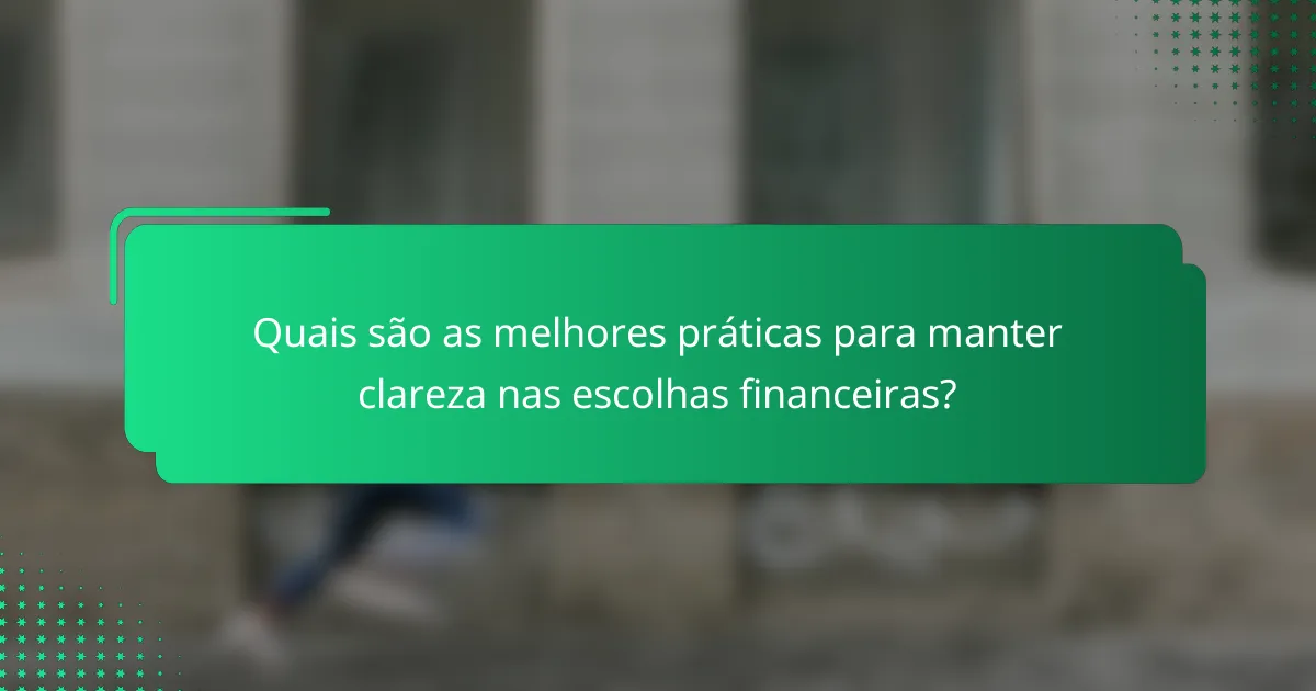 Quais são as melhores práticas para manter clareza nas escolhas financeiras?