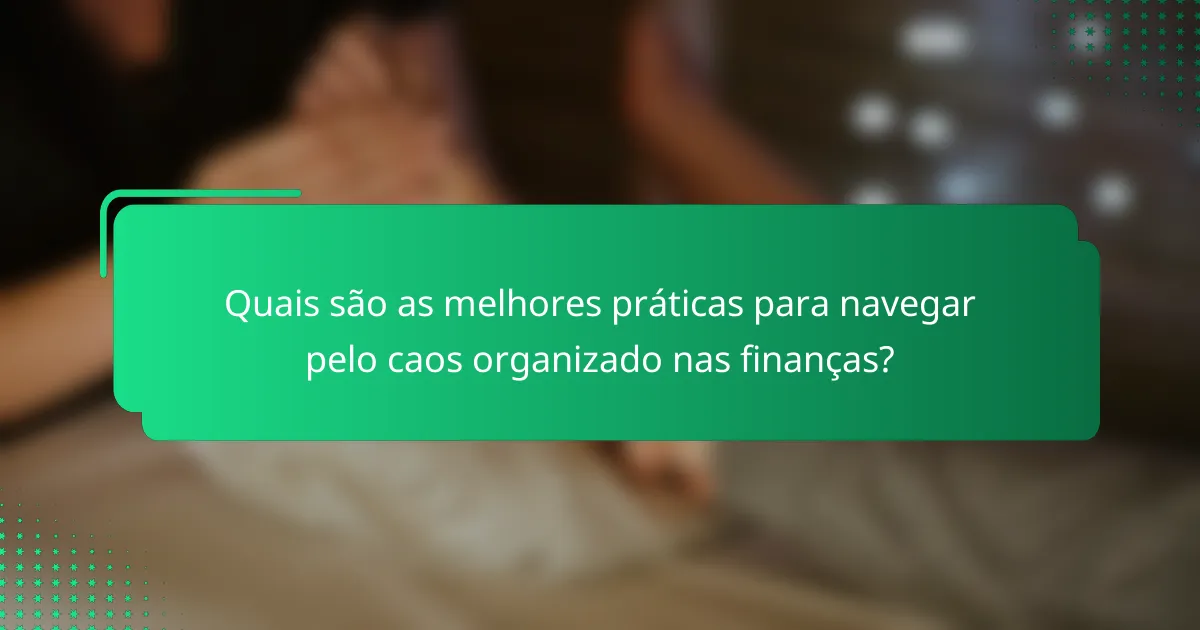 Quais são as melhores práticas para navegar pelo caos organizado nas finanças?