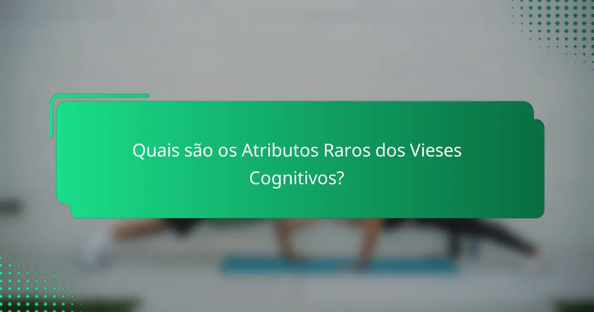 Quais são os Atributos Raros dos Vieses Cognitivos?