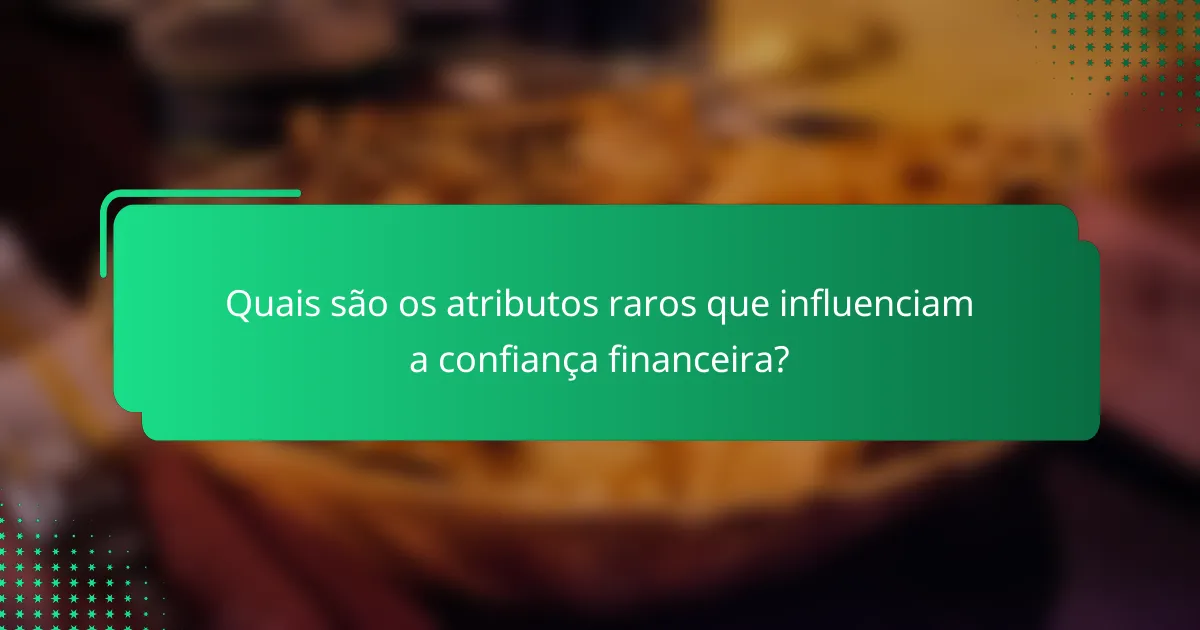 Quais são os atributos raros que influenciam a confiança financeira?