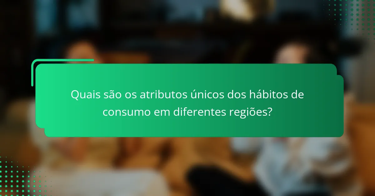 Quais são os atributos únicos dos hábitos de consumo em diferentes regiões?