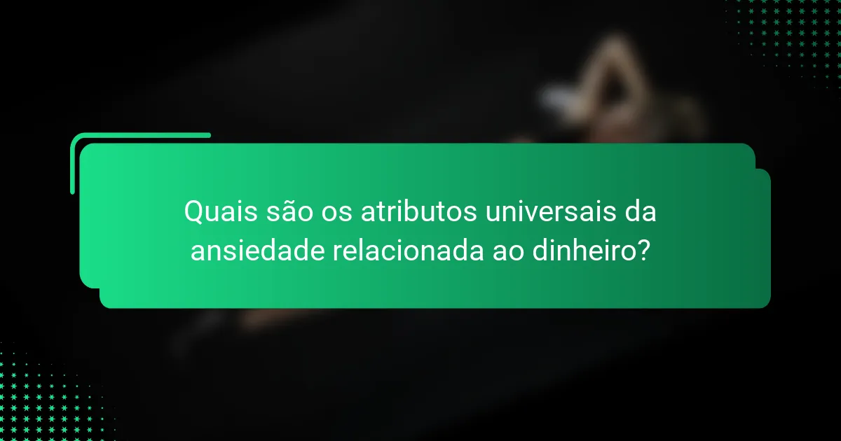 Quais são os atributos universais da ansiedade relacionada ao dinheiro?