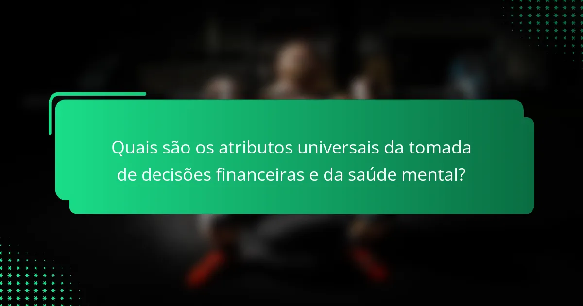 Quais são os atributos universais da tomada de decisões financeiras e da saúde mental?