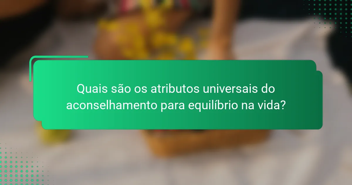 Quais são os atributos universais do aconselhamento para equilíbrio na vida?