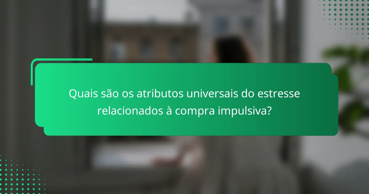 Quais são os atributos universais do estresse relacionados à compra impulsiva?