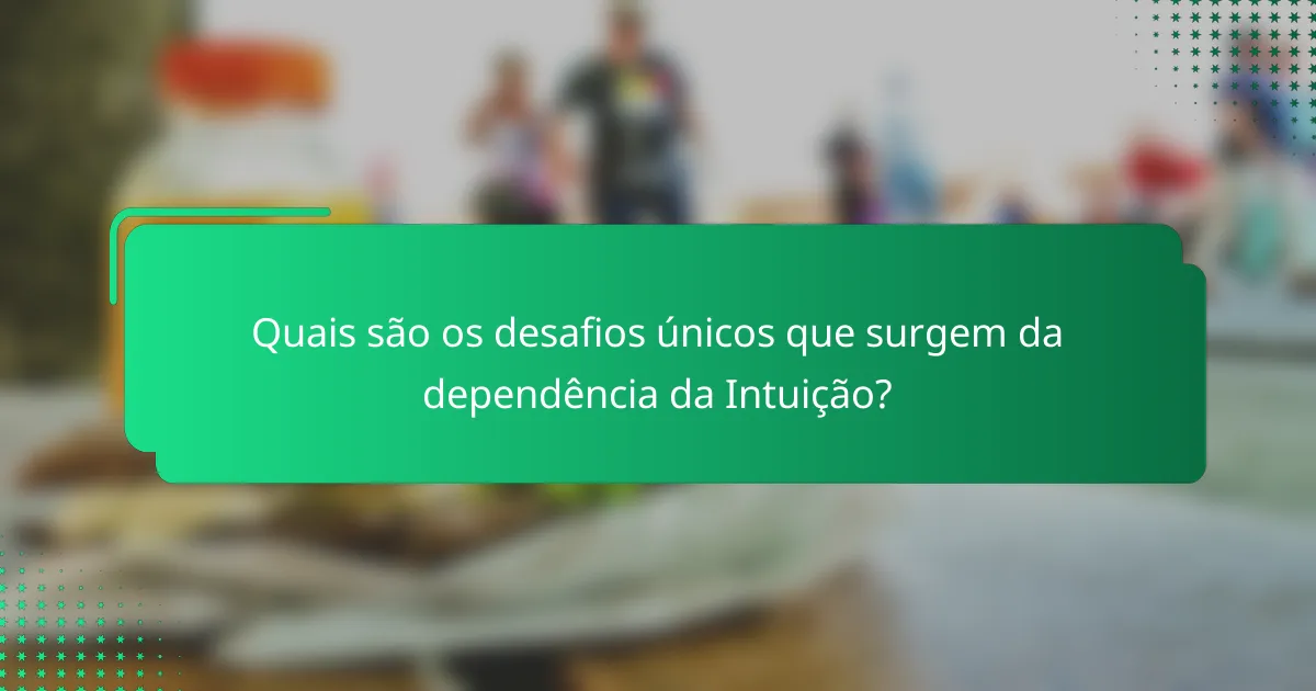 Quais são os desafios únicos que surgem da dependência da Intuição?