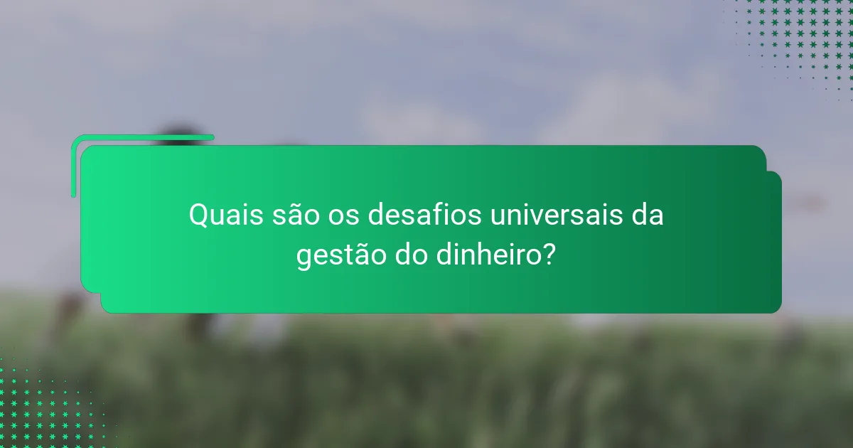 Quais são os desafios universais da gestão do dinheiro?