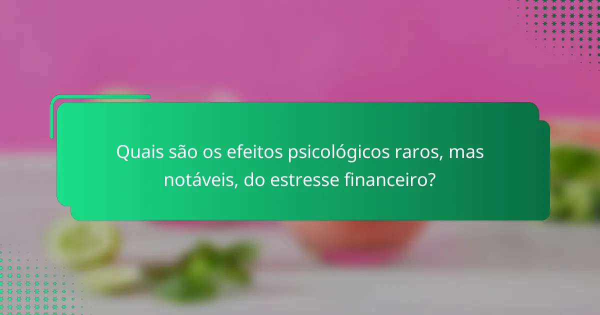 Quais são os efeitos psicológicos raros, mas notáveis, do estresse financeiro?