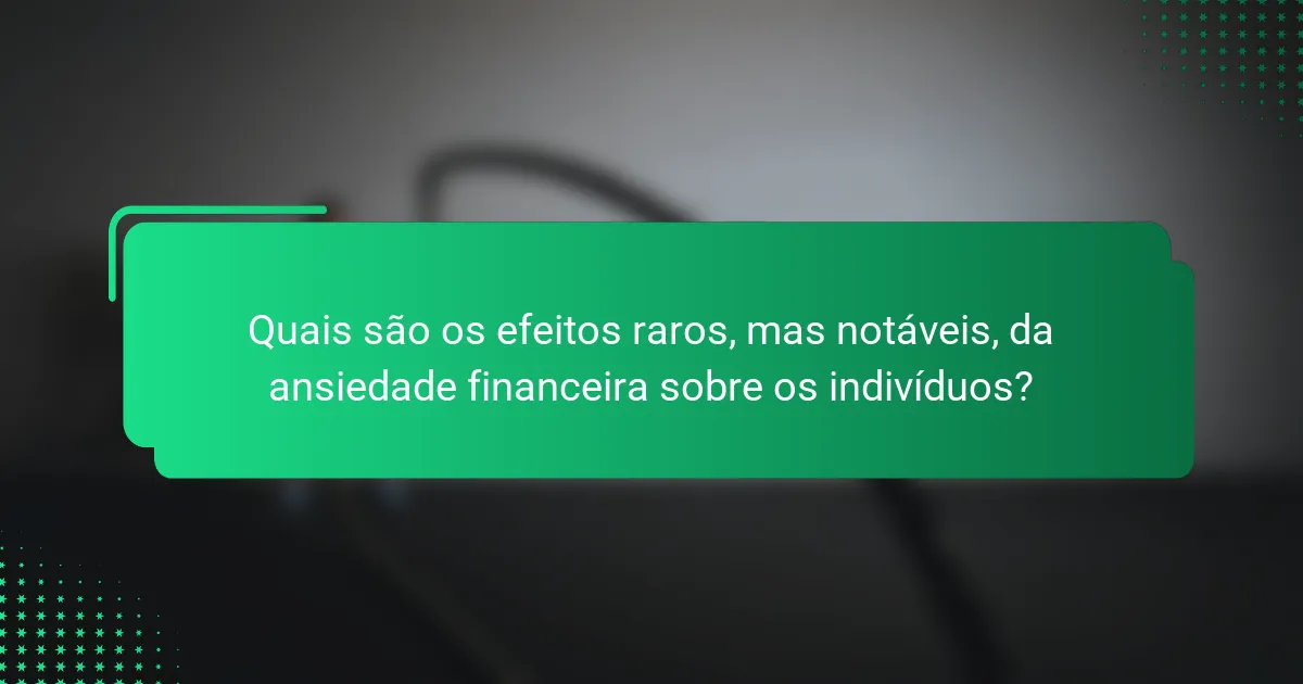 Quais são os efeitos raros, mas notáveis, da ansiedade financeira sobre os indivíduos?