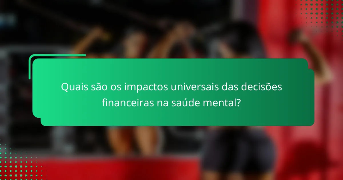 Quais são os impactos universais das decisões financeiras na saúde mental?