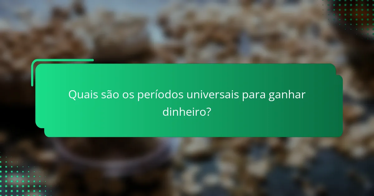 Quais são os períodos universais para ganhar dinheiro?