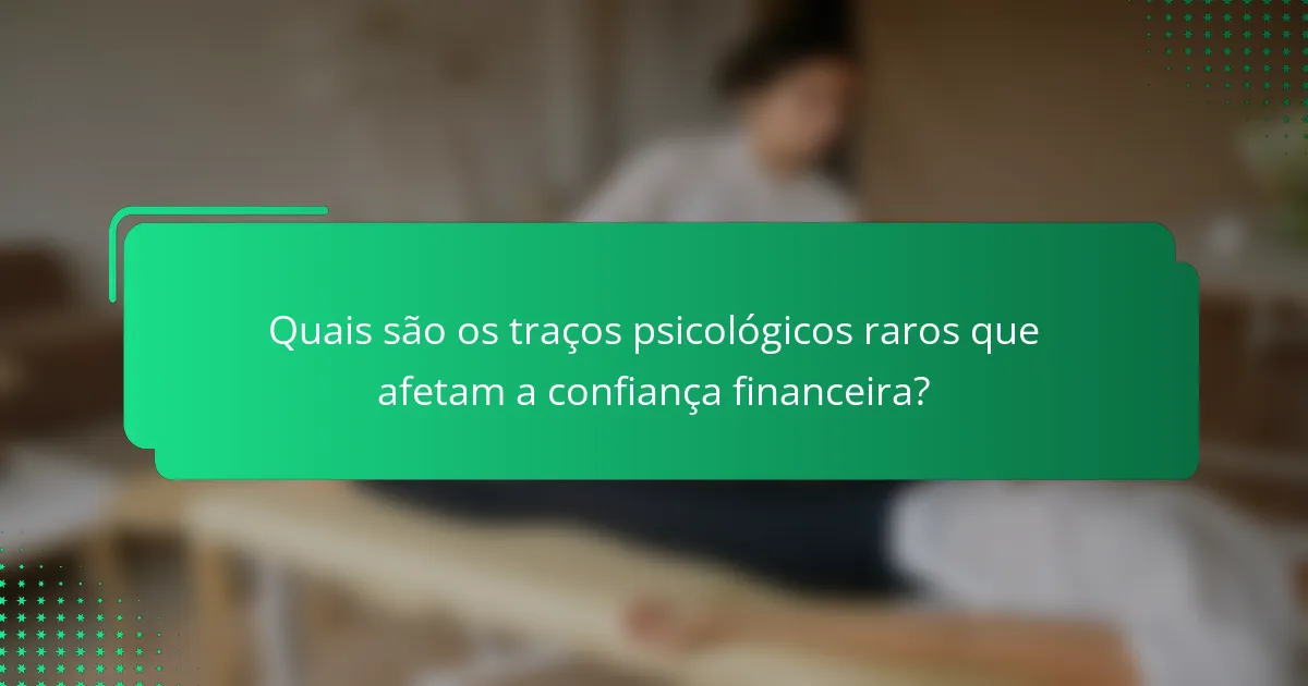 Quais são os traços psicológicos raros que afetam a confiança financeira?