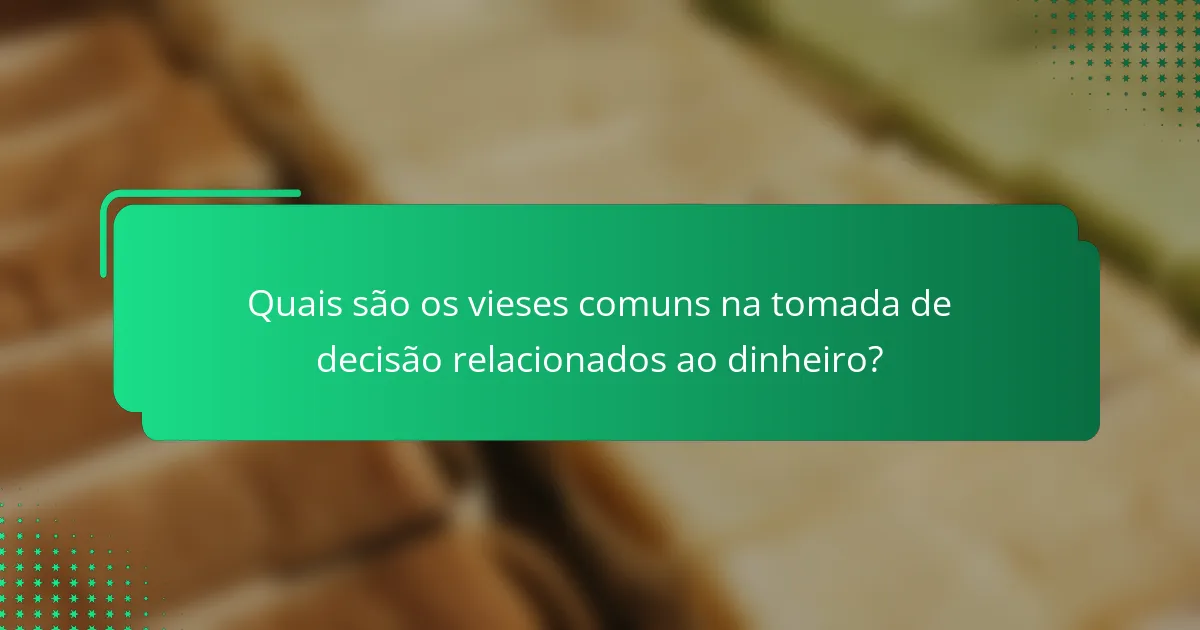 Quais são os vieses comuns na tomada de decisão relacionados ao dinheiro?