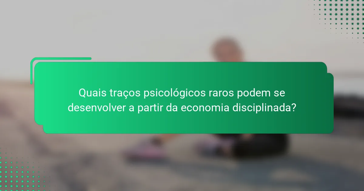 Quais traços psicológicos raros podem se desenvolver a partir da economia disciplinada?