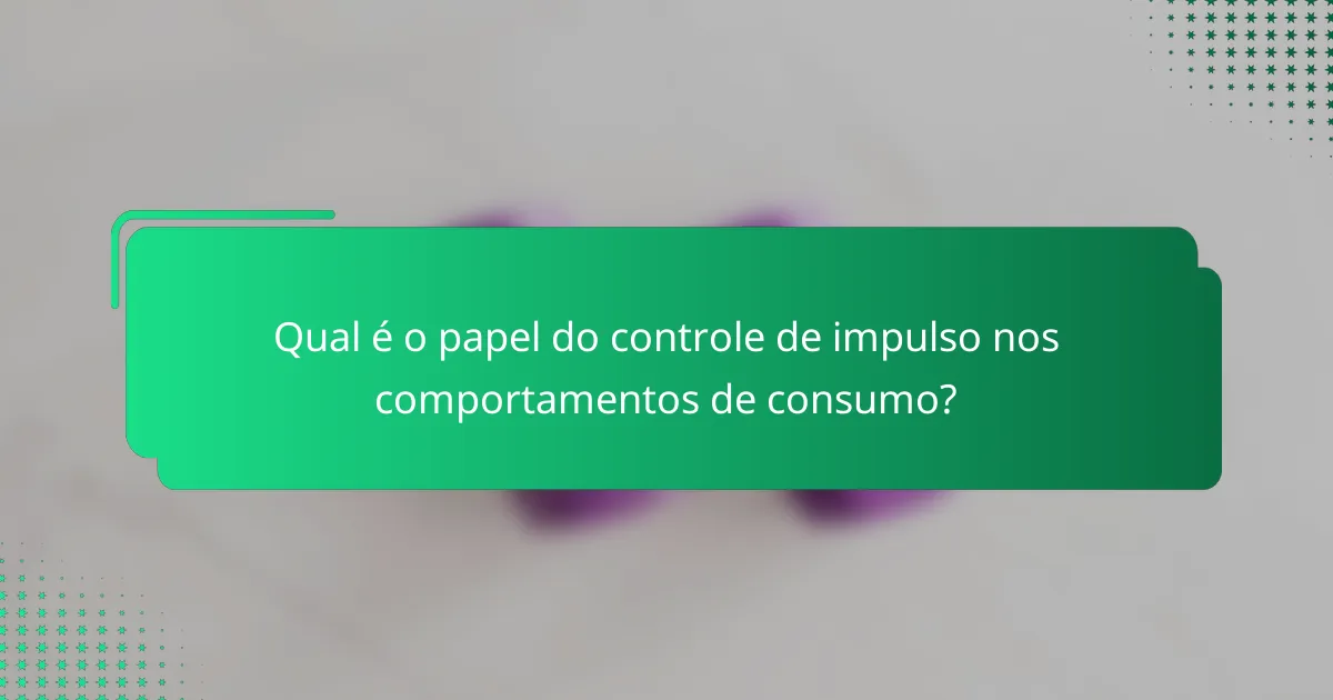 Qual é o papel do controle de impulso nos comportamentos de consumo?