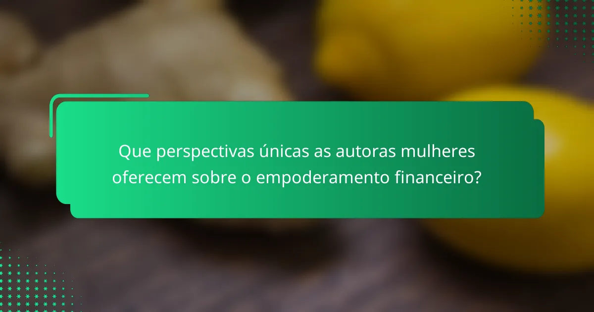 Que perspectivas únicas as autoras mulheres oferecem sobre o empoderamento financeiro?