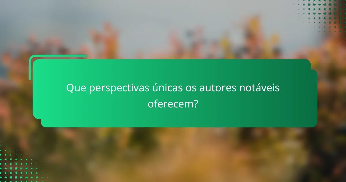 Que perspectivas únicas os autores notáveis oferecem?